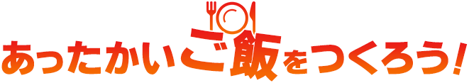 あったかいご飯をつくろう!